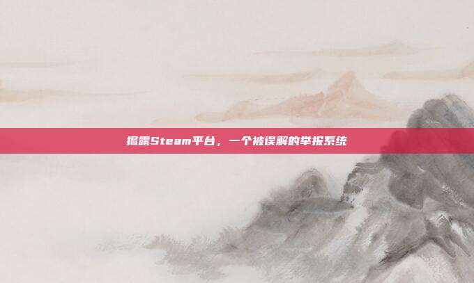 揭露Steam平台，一个被误解的举报系统
