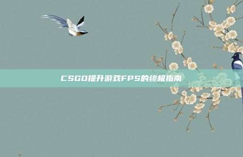CSGO提升游戏FPS的终极指南