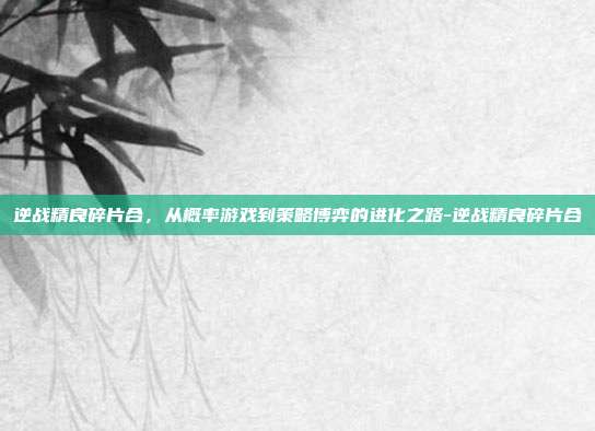 逆战精良碎片合,从概率游戏到策略博弈的进化之路-逆战精良碎片合