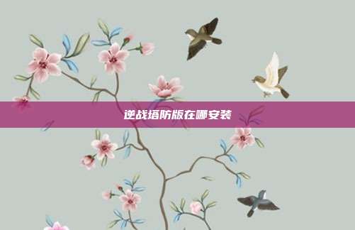 逆战塔防版在哪安装