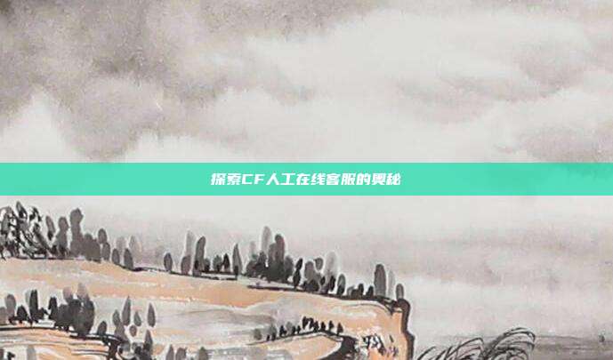 探索CF人工在线客服的奥秘