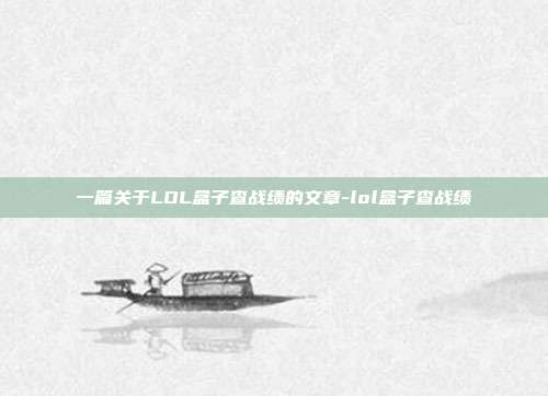 一篇关于LOL盒子查战绩的文章-lol盒子查战绩