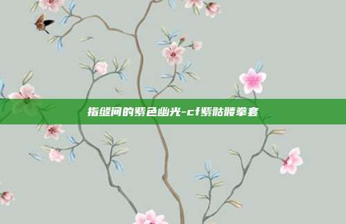 指缝间的紫色幽光-cf紫骷髅拳套