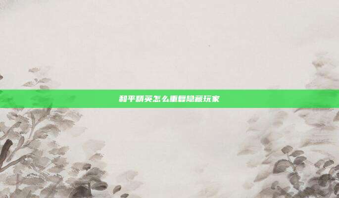 和平精英怎么重复隐藏玩家