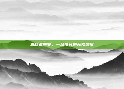 逆战逆联赛,一场电竞的竞技盛宴