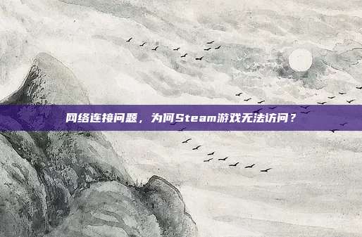 网络连接问题，为何Steam游戏无法访问？