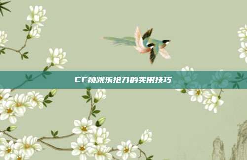 CF跳跳乐抢刀的实用技巧