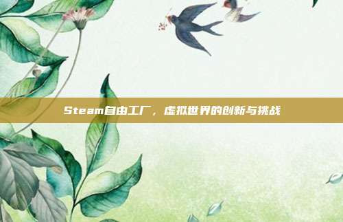 Steam自由工厂，虚拟世界的创新与挑战