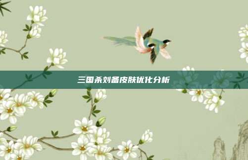 三国杀刘备皮肤优化分析