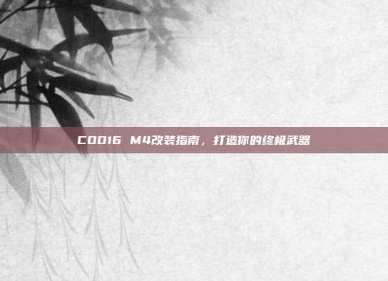 COD16 M4改装指南,打造你的终极武器