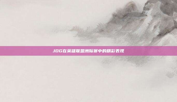JDG在英雄联盟洲际赛中的精彩表现