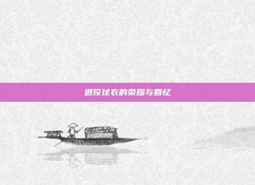 退役球衣的荣耀与回忆