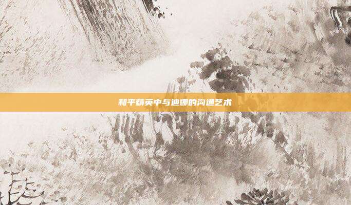 和平精英中与迪娜的沟通艺术