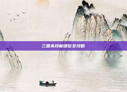 三国杀技能键位全攻略