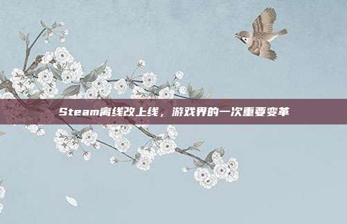 Steam离线改上线，游戏界的一次重要变革