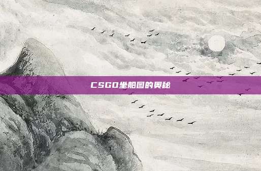 CSGO坐船图的奥秘