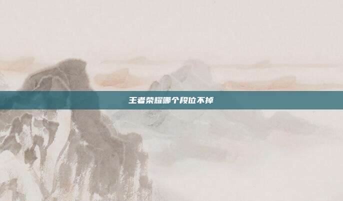 王者荣耀哪个段位不掉