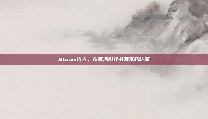 Steam诗人，在蒸汽时代书写不朽诗篇