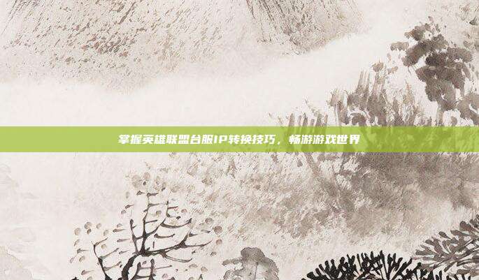 掌握英雄联盟台服IP转换技巧,畅游游戏世界