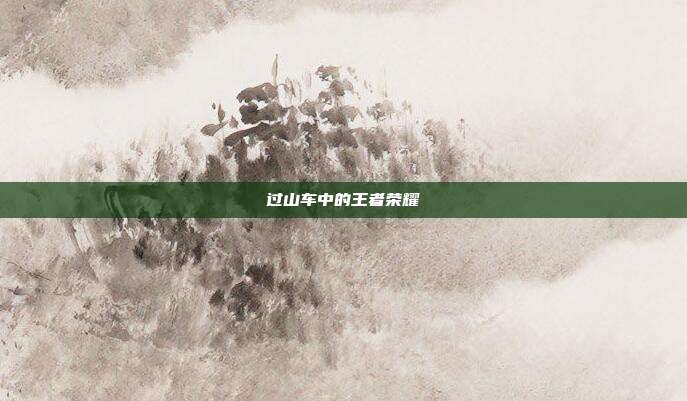 过山车中的王者荣耀
