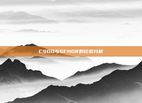 CSGO与SFHDR的比较分析