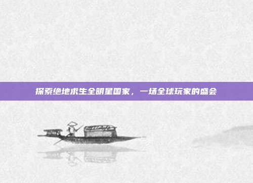 探索绝地求生全明星国家，一场全球玩家的盛会