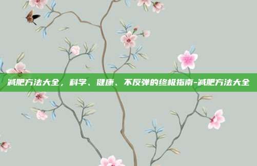 减肥方法大全，科学、健康、不反弹的终极指南-减肥方法大全