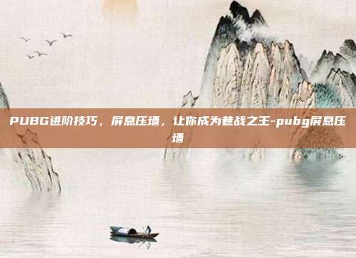 PUBG进阶技巧，屏息压墙，让你成为巷战之王-pubg屏息压墙