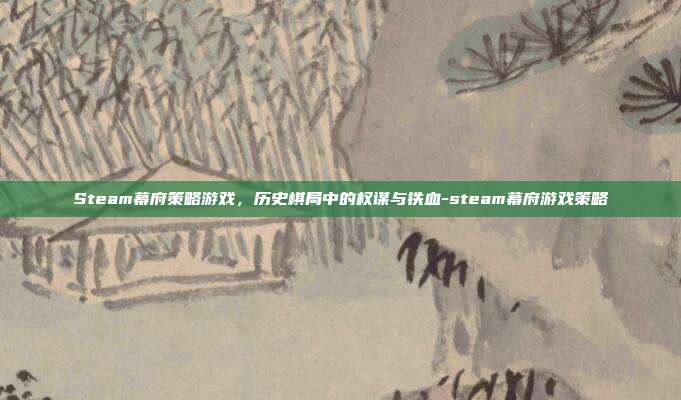 Steam幕府策略游戏，历史棋局中的权谋与铁血-steam幕府游戏策略