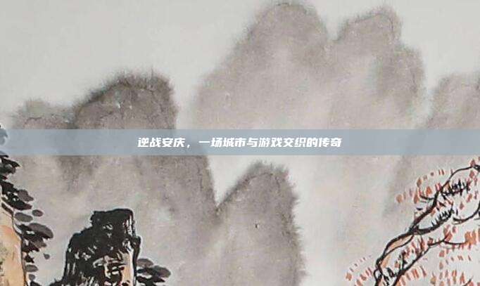 逆战安庆，一场城市与游戏交织的传奇