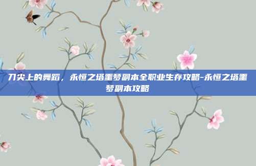 刀尖上的舞蹈,永恒之塔噩梦副本全职业生存攻略-永恒之塔噩梦副本攻略
