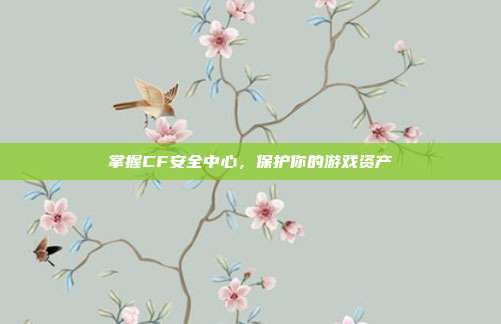 掌握CF安全中心，保护你的游戏资产