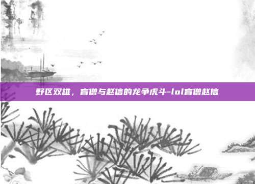 野区双雄，盲僧与赵信的龙争虎斗-lol盲僧赵信