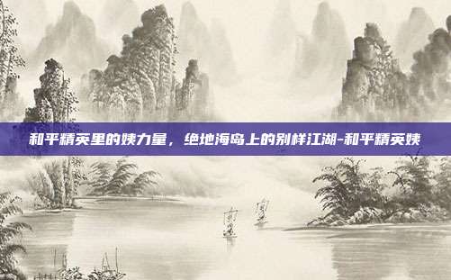 和平精英里的姨力量,绝地海岛上的别样江湖-和平精英姨