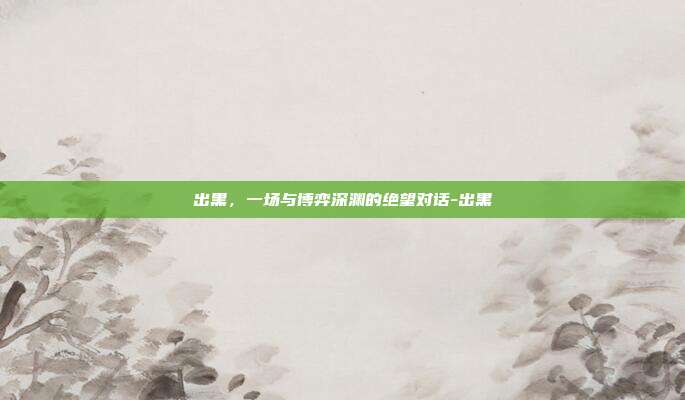 出黑，一场与博弈深渊的绝望对话-出黑