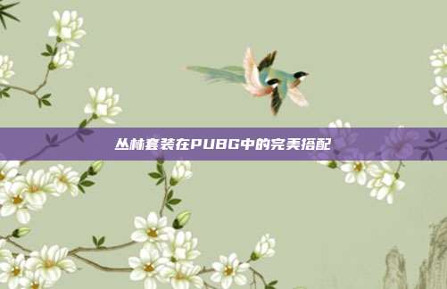 丛林套装在PUBG中的完美搭配