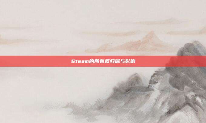 Steam的所有权归属与影响
