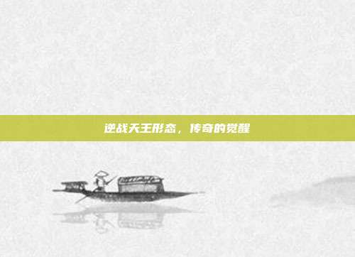 逆战天王形态,传奇的觉醒