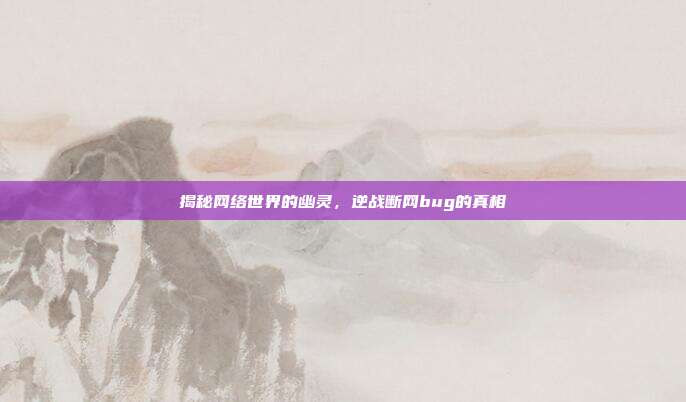 揭秘网络世界的幽灵,逆战断网bug的真相