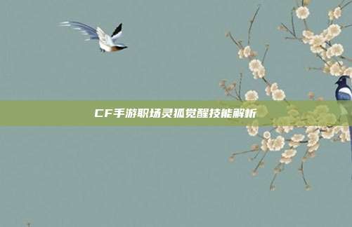 CF手游职场灵狐觉醒技能解析