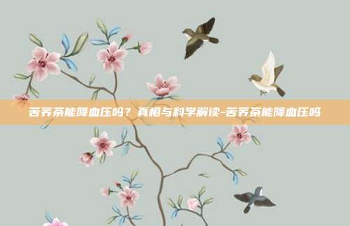 苦荞茶能降血压吗?真相与科学解读-苦荞茶能降血压吗