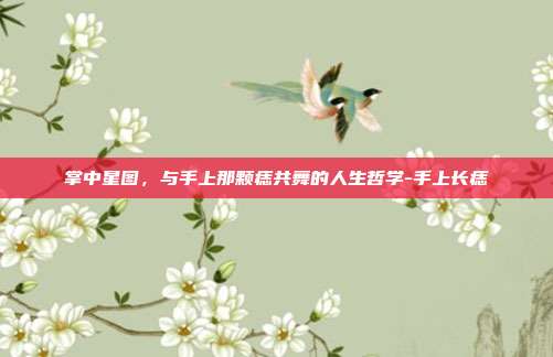掌中星图,与手上那颗痣共舞的人生哲学-手上长痣