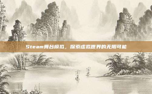 Steam舞台模拟，探索虚拟世界的无限可能