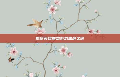 揭秘英雄联盟游戏黑屏之谜