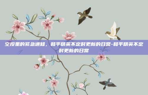 空投里的紧急通知，和平精英不定时更新的日常-和平精英不定时更新的日常