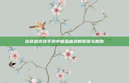 在穿越火线手游中体验幽灵的紧张与刺激