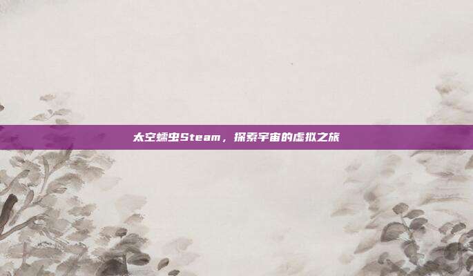 太空蠕虫Steam,探索宇宙的虚拟之旅