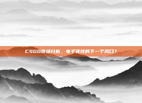 CSGO市场分析,电子竞技的下一个风口?