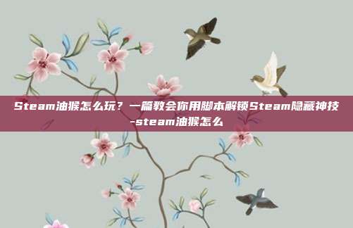 Steam油猴怎么玩?一篇教会你用脚本解锁Steam隐藏神技-steam油猴怎么