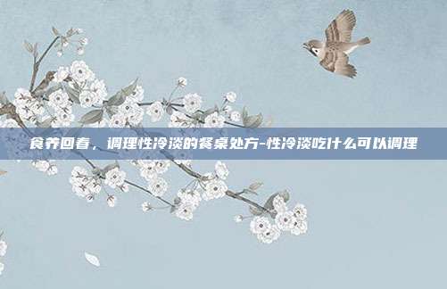 食养回春,调理性冷淡的餐桌处方-性冷淡吃什么可以调理